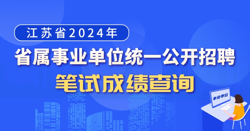 江苏省2024年省属事业单位统一公开招聘人员笔试成绩查询